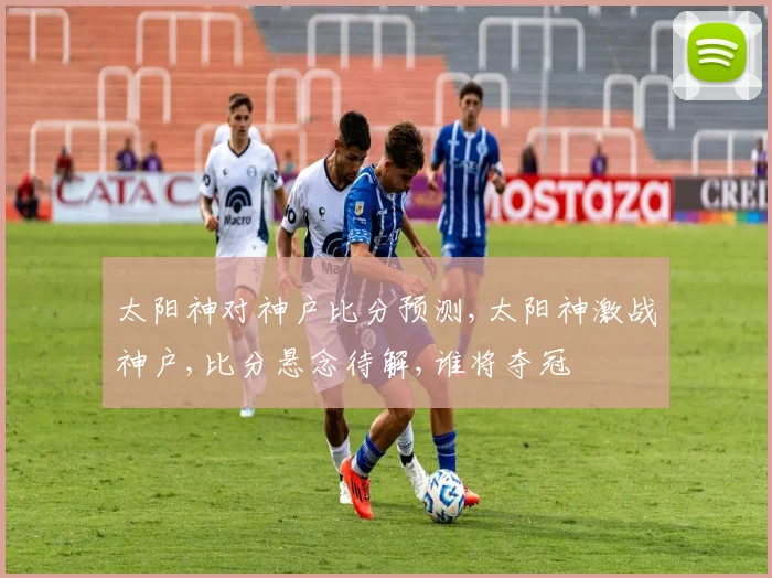 太阳神对神户比分预测,太阳神激战神户,比分悬念待解,谁将夺冠