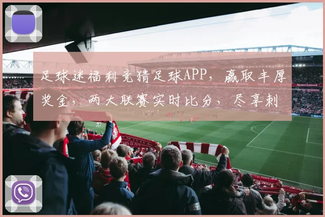 足球迷福利竞猜足球APP，赢取丰厚奖金，两大联赛实时比分，尽享刺激快感，快来体验