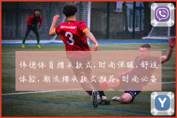 伟德体育棉衣款式,时尚保暖,舒适体验,潮流棉衣款式推荐,时尚必备