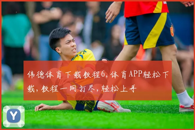 伟德体育下载教程6,体育APP轻松下载,教程一网打尽,轻松上手