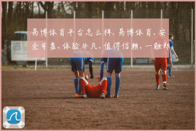 易博体育平台怎么样,易博体育,安全可靠,体验非凡,值得信赖,一触即达。