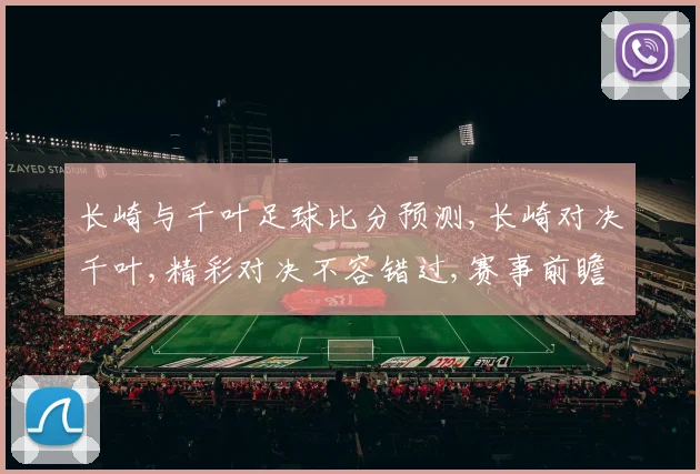 长崎与千叶足球比分预测,长崎对决千叶,精彩对决不容错过,赛事前瞻一触即发